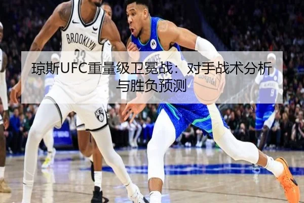 琼斯UFC重量级卫冕战：对手战术分析与胜负预测